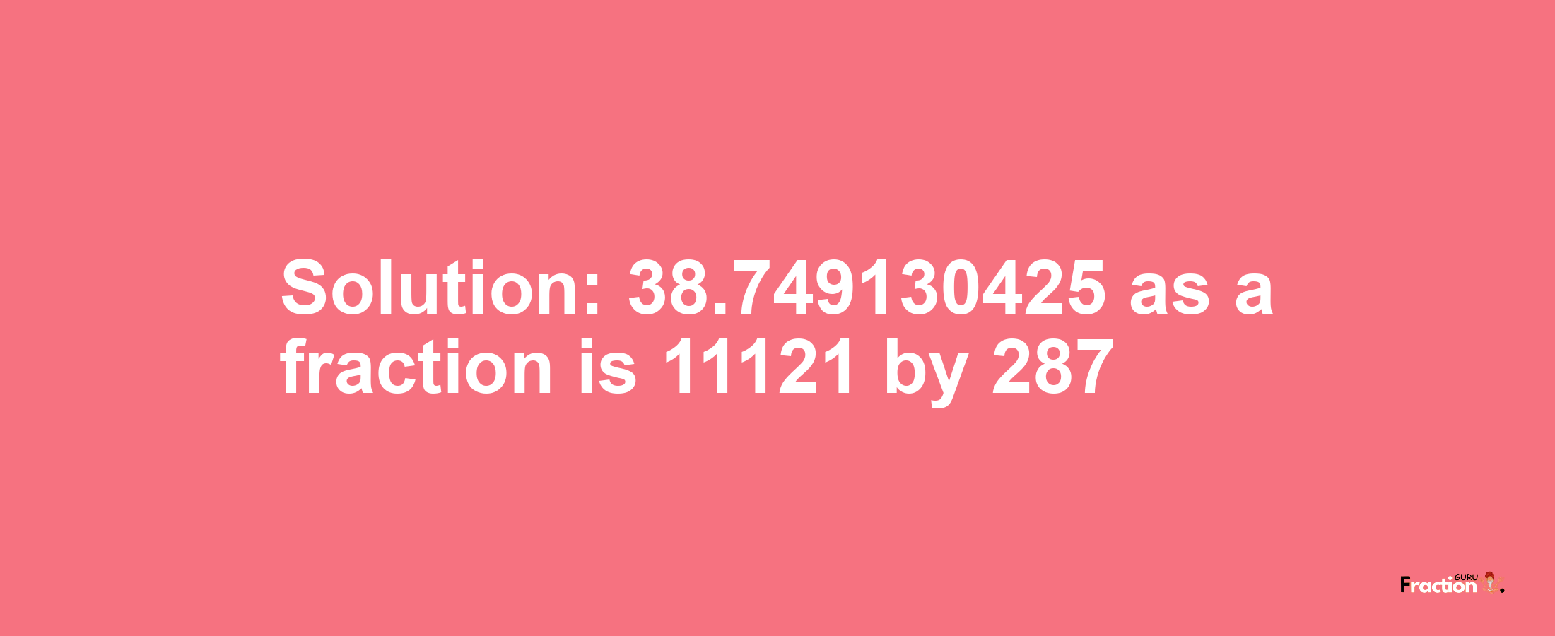 Solution:38.749130425 as a fraction is 11121/287